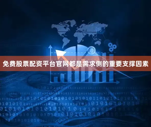 免费股票配资平台官网都是需求侧的重要支撑因素