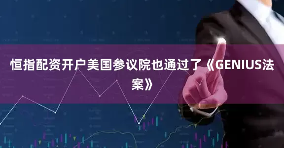 恒指配资开户美国参议院也通过了《GENIUS法案》