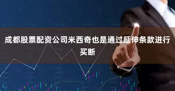 成都股票配资公司米西奇也是通过延伸条款进行买断