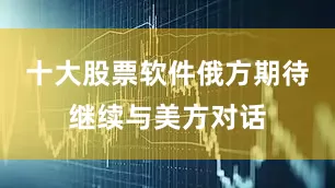 十大股票软件俄方期待继续与美方对话