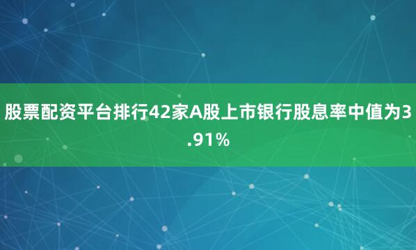 股票配资平台排行42家A股上市银行股息率中值为3.91%
