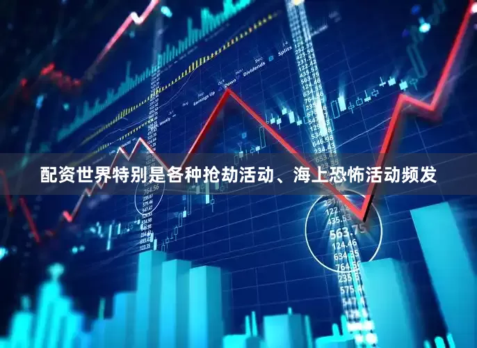 配资世界特别是各种抢劫活动、海上恐怖活动频发