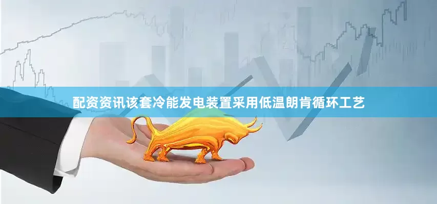 配资资讯该套冷能发电装置采用低温朗肯循环工艺
