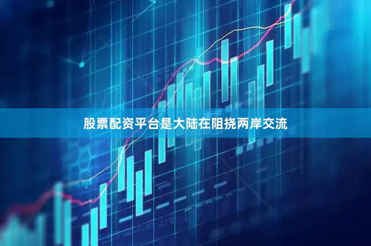 股票配资平台是大陆在阻挠两岸交流